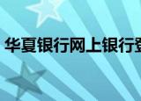 华夏银行网上银行登录（华夏银行网上银行）