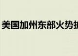 美国加州东部火势扩大 过火面积超1.3万公顷