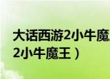 大话西游2小牛魔王为什么没人带（大话西游2小牛魔王）
