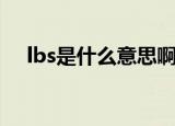 lbs是什么意思啊饭圈（lbs是什么意思）