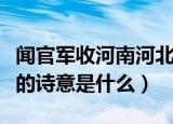 闻官军收河南河北的诗意（闻官军收河南河北的诗意是什么）