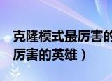 克隆模式最厉害的英雄（介绍5个克隆模式最厉害的英雄）