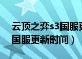 云顶之弈s3国服更新时间（简介云顶之弈s3国服更新时间）