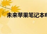  未来苹果笔记本电脑的心脏已经在生产中
