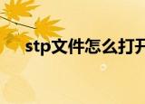 stp文件怎么打开?（stp文件怎么打开）