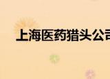 上海医药猎头公司 cpg（上海医药猎头）