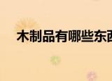 木制品有哪些东西图片（木制品有哪些）