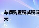 车辆购置税减税政策实施三个月减税超230亿元