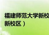 福建师范大学新校区项目启动（福建师范大学新校区）