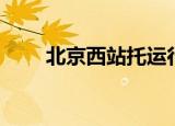 北京西站托运行李（北京西站托运）