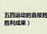 五四运动的直接胜利成果是（五四运动的直接胜利成果）