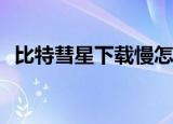 比特彗星下载慢怎么解决（比特彗星1 10）