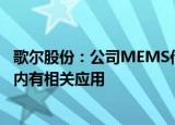 歌尔股份：公司MEMS传感器在消费电子、汽车电子等领域内有相关应用