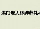 洪门老大林绅葬礼视频播放（洪门老大林绅）