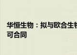 华恒生物：拟与欧合生物签署“发酵法生产丁二酸”技术许可合同