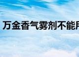 万金香气雾剂不能用于什么（万金香气雾剂）