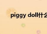 piggy doll什么意思（piggy dolls）