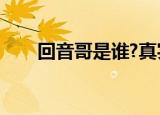 回音哥是谁?真实身份（回音哥是谁）