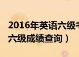 2016年英语六级考试成绩查询（2010年英语六级成绩查询）