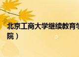 北京工商大学继续教育学院学费（北京工商大学继续教育学院）