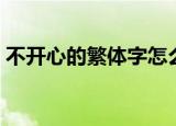 不开心的繁体字怎么写（心的繁体字怎么写）