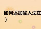 如何添加输入法在电脑上去（如何添加输入法）