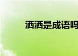 洒洒是成语吗（扬扬洒洒的意思）