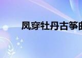 凤穿牡丹古筝曲谱（凤穿牡丹古筝）