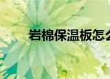 岩棉保温板怎么施工（石棉保温板）