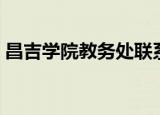 昌吉学院教务处联系电话（昌吉学院教务处）