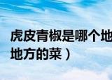 虎皮青椒是哪个地方的菜啊（虎皮青椒是哪个地方的菜）