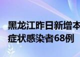 黑龙江昨日新增本土确诊病例2例 新增本土无症状感染者68例