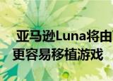  亚马逊Luna将由Windows驱动 使开发人员更容易移植游戏