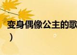 变身偶像公主的歌叫什么（变身偶像公主的歌）