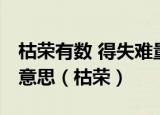 枯荣有数 得失难量,再见谈笑风生不动情什么意思（枯荣）