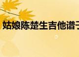 姑娘陈楚生吉他谱子（姑娘吉他弹唱陈楚生）