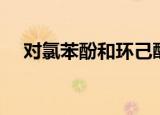 对氯苯酚和环己醇如何分离（对氯苯酚）