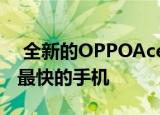  全新的OPPOAce2智能手机是全球充电速度最快的手机