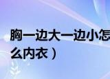 胸一边大一边小怎么穿内衣（胸向两边偏穿什么内衣）