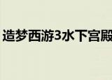 造梦西游3水下宫殿（造梦西游3御马监在哪）