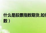 什么是股票指数期货,如何用它管理股票风险（什么是股票指数）