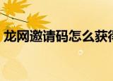 龙网邀请码怎么获得（梦幻天堂龙网邀请码）
