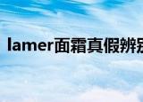 lamer面霜真假辨别对比鉴定（lamer面霜）