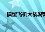 模型飞机大战游戏下载（模型飞机大战）