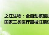 之江生物：全自动核酸提取纯化及实时荧光PCR分析系统获国家三类医疗器械注册证