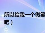 所以给我一个微笑吧歌曲（所以给我一个微笑吧）