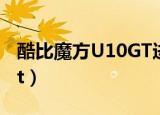 酷比魔方U10GT进不了系统（酷比魔方u10gt）