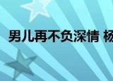 男儿再不负深情 杨贵妃（男儿再不负深情）
