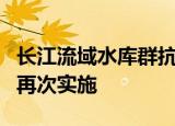 长江流域水库群抗旱保供水联合调度专项行动再次实施