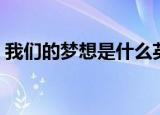 我们的梦想是什么英语（我们的梦想是什么）